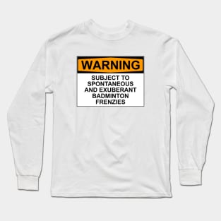 WARNING: SUBJECT TO SPONTANEOUS AND EXUBERANT BADMINTON FRENZIES Long Sleeve T-Shirt